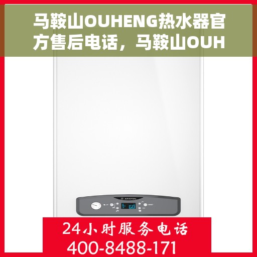 马鞍山OUHENG热水器官方售后电话，马鞍山OUHENG热水器售后电话及维修服务指南