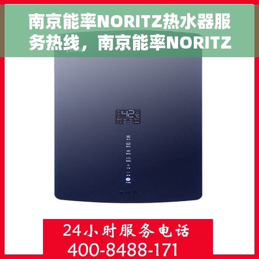 南京能率NORITZ热水器服务热线，南京能率NORITZ热水器服务热线，专业维修与支持团队，为您温暖生活保驾护航！