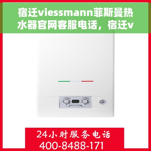宿迁viessmann菲斯曼热水器官网客服电话，宿迁viessmann菲斯曼热水器官网服务热线及客服团队联系方式