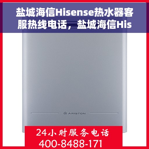 盐城海信Hisense热水器客服热线电话，盐城海信Hisense热水器客户服务热线电话详解
