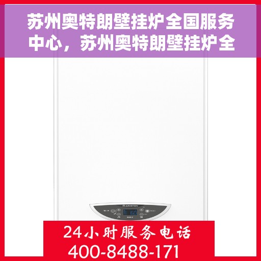 苏州奥特朗壁挂炉全国服务中心，苏州奥特朗壁挂炉全国服务热线及售后支持中心