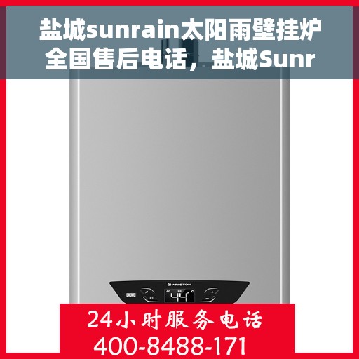 盐城sunrain太阳雨壁挂炉全国售后电话，盐城Sunrain太阳雨壁挂炉售后服务热线及电话全攻略