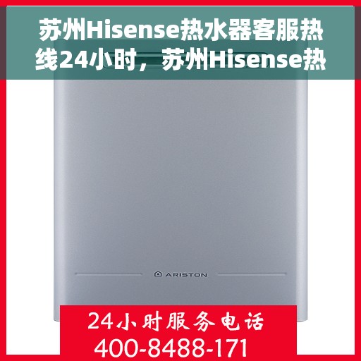 苏州Hisense热水器客服热线24小时，苏州Hisense热水器全天候客服热线支持