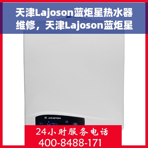 天津Lajoson蓝炬星热水器维修，天津Lajoson蓝炬星热水器专业维修服务