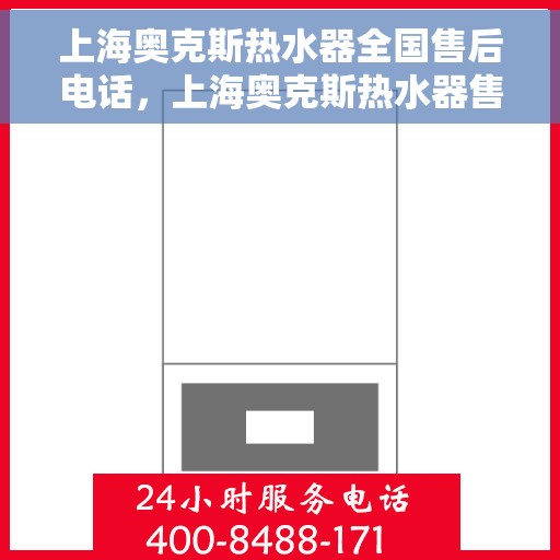 上海奥克斯热水器全国售后电话，上海奥克斯热水器售后服务热线及全国售后电话汇总