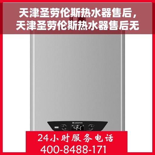 天津圣劳伦斯热水器售后，天津圣劳伦斯热水器售后无忧服务解析