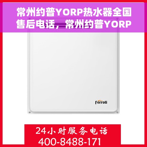 常州约普YORP热水器全国售后电话，常州约普YORP热水器售后服务热线及电话全攻略