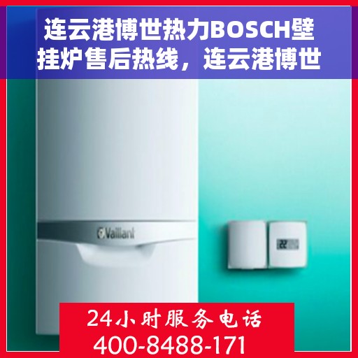 连云港博世热力BOSCH壁挂炉售后热线，连云港博世热力壁挂炉BOSCH专业售后热线及维修服务指南