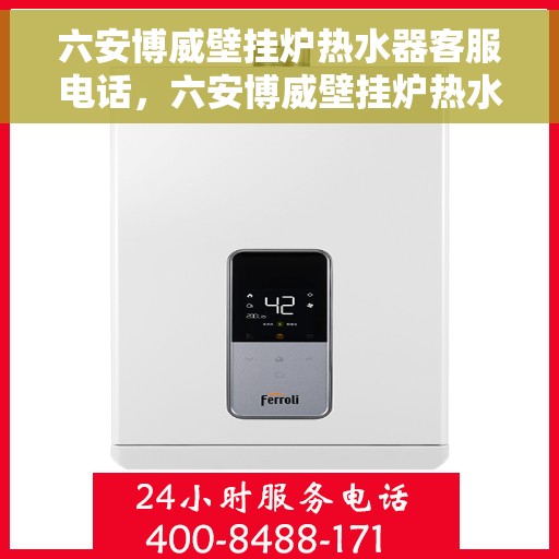 六安博威壁挂炉热水器客服电话，六安博威壁挂炉热水器客服热线及售后咨询电话号码