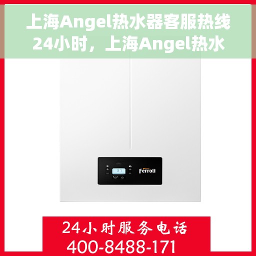 上海Angel热水器客服热线24小时，上海Angel热水器全天候客服热线，专业解答，温暖服务不打烊