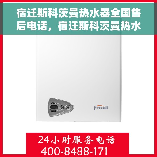 宿迁斯科茨曼热水器全国售后电话，宿迁斯科茨曼热水器售后服务热线及电话全攻略