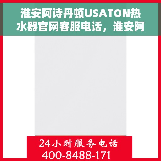 淮安阿诗丹顿USATON热水器官网客服电话，淮安阿诗丹顿USATON热水器官网客服热线及售后服务电话