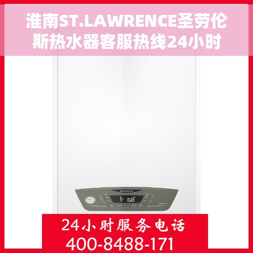 淮南ST.LAWRENCE圣劳伦斯热水器客服热线24小时，淮南ST.LAWRENCE圣劳伦斯热水器全天候客服热线