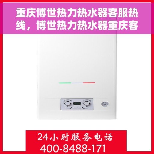 重庆博世热力热水器客服热线，博世热力热水器重庆客服热线，专业解答，温暖您的生活