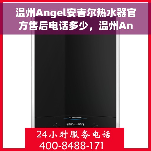 温州Angel安吉尔热水器官方售后电话多少，温州Angel安吉尔热水器售后官方电话查询指南