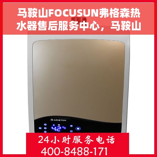 马鞍山FOCUSUN弗格森热水器售后服务中心，马鞍山FOCUSUN弗格森热水器售后服务中心，专业维修与贴心服务