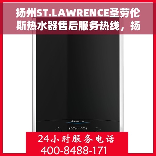 扬州ST.LAWRENCE圣劳伦斯热水器售后服务热线，扬州ST.LAWRENCE圣劳伦斯热水器售后服务热线详解，专业团队，贴心服务！