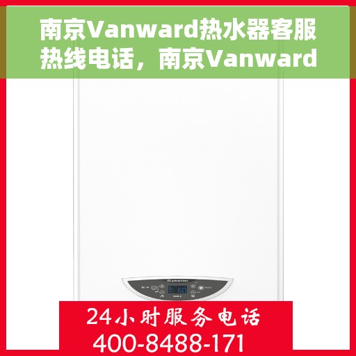 南京Vanward热水器客服热线电话，南京Vanward热水器客服热线解析，专业售后与技术支持一键通
