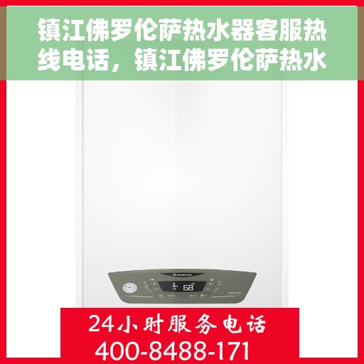 镇江佛罗伦萨热水器客服热线电话，镇江佛罗伦萨热水器客服热线详解