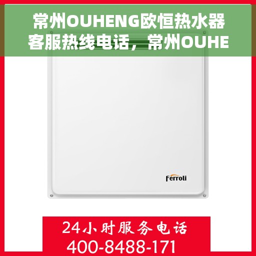 常州OUHENG欧恒热水器客服热线电话，常州OUHENG欧恒热水器客服热线详解