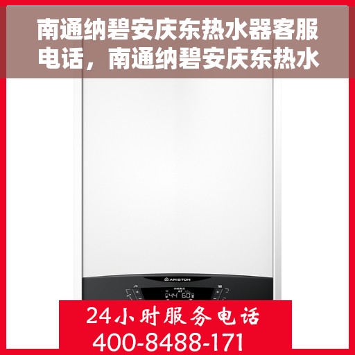 南通纳碧安庆东热水器客服电话，南通纳碧安庆东热水器客服热线及售后服务电话权威发布