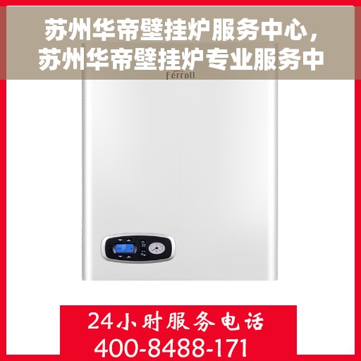 苏州华帝壁挂炉服务中心，苏州华帝壁挂炉专业服务中心