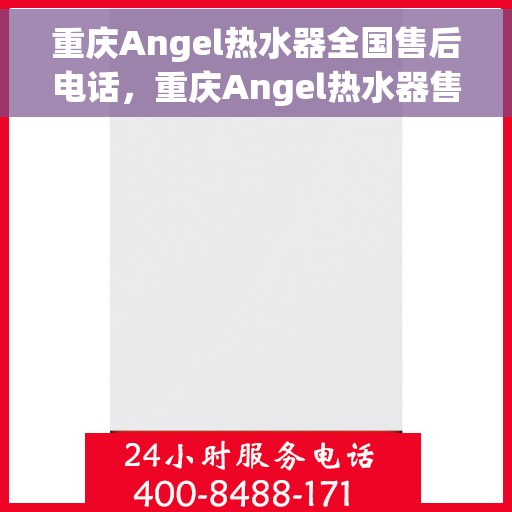 重庆Angel热水器全国售后电话，重庆Angel热水器售后服务全国热线电话公布