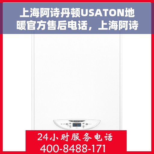 上海阿诗丹顿USATON地暖官方售后电话，上海阿诗丹顿USATON地暖官方售后电话及维修服务解析