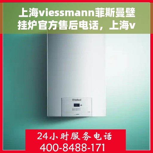 上海viessmann菲斯曼壁挂炉官方售后电话，上海viessmann菲斯曼壁挂炉售后电话及维修服务解析