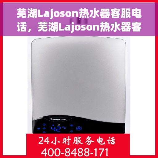 芜湖Lajoson热水器客服电话，芜湖Lajoson热水器客服热线及售后服务电话