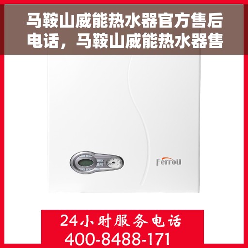 马鞍山威能热水器官方售后电话，马鞍山威能热水器售后服务中心联系电话