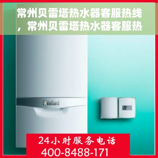 常州贝雷塔热水器客服热线，常州贝雷塔热水器客服热线，专业解答，贴心服务