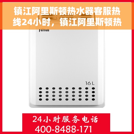 镇江阿里斯顿热水器客服热线24小时，镇江阿里斯顿热水器全天候客服热线，贴心服务随时在线