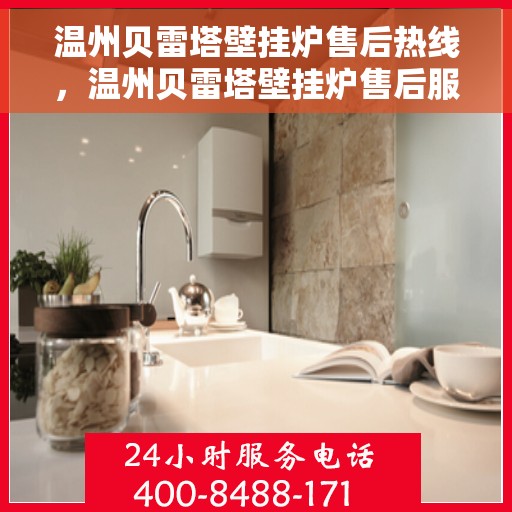 温州贝雷塔壁挂炉售后热线，温州贝雷塔壁挂炉售后服务热线，专业维修，快速响应！