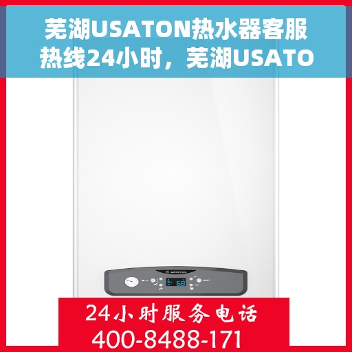 芜湖USATON热水器客服热线24小时，芜湖USATON热水器全天候客服热线，贴心服务随时在线