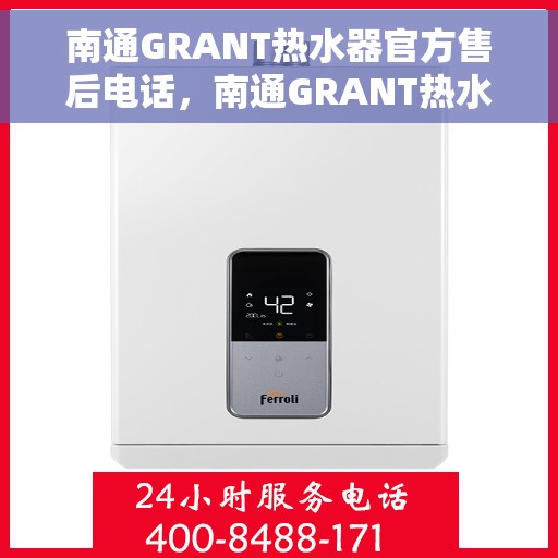 南通GRANT热水器官方售后电话，南通GRANT热水器售后电话官方服务热线及维修指南
