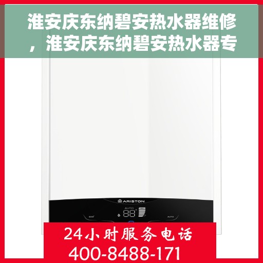 淮安庆东纳碧安热水器维修，淮安庆东纳碧安热水器专业维修服务