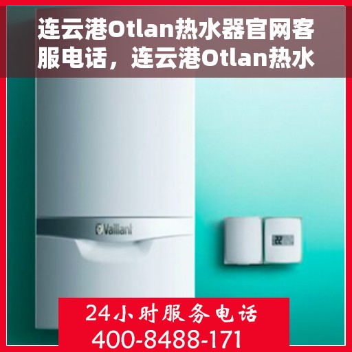 连云港Otlan热水器官网客服电话，连云港Otlan热水器官网服务热线及联系方式