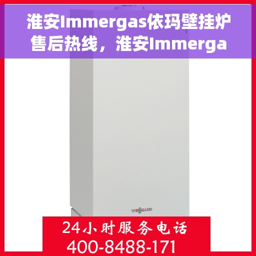 淮安Immergas依玛壁挂炉售后热线，淮安Immergas依玛壁挂炉售后服务热线及维修指南