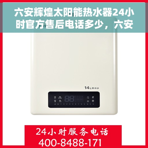 六安辉煌太阳能热水器24小时官方售后电话多少，六安辉煌太阳能热水器全天候官方售后电话公布