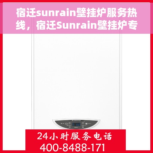 宿迁sunrain壁挂炉服务热线，宿迁Sunrain壁挂炉专业维修服务热线及常见问题解答