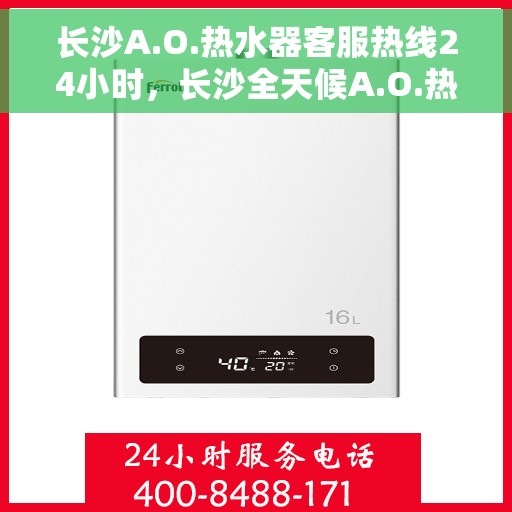 长沙A.O.热水器客服热线24小时，长沙全天候A.O.热水器客服热线，专业解答，温暖不停歇