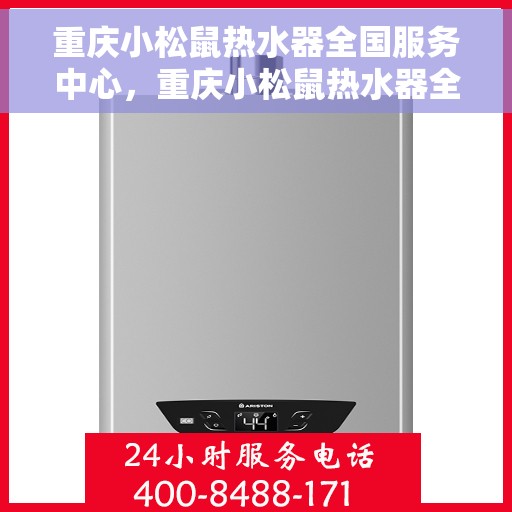 重庆小松鼠热水器全国服务中心，重庆小松鼠热水器全国服务中心，专业维修与贴心服务一体化平台