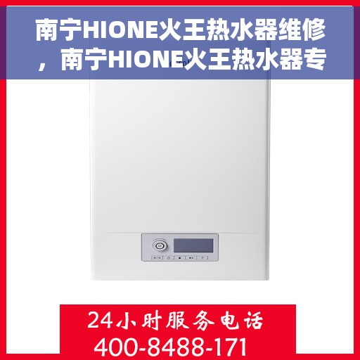 南宁HIONE火王热水器维修，南宁HIONE火王热水器专业维修服务