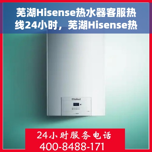 芜湖Hisense热水器客服热线24小时，芜湖Hisense热水器全天候客服热线支持