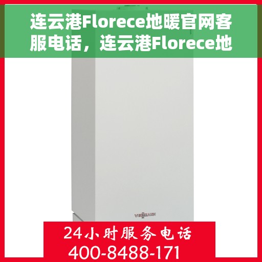 连云港Florece地暖官网客服电话，连云港Florece地暖官方客服热线电话公布