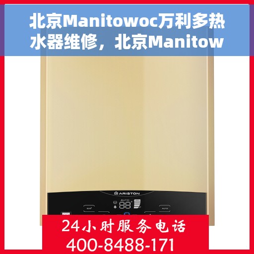 北京Manitowoc万利多热水器维修，北京Manitowoc万利多热水器专业维修服务