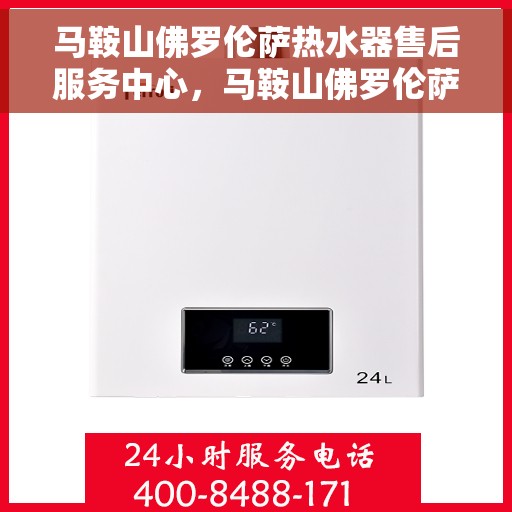 马鞍山佛罗伦萨热水器售后服务中心，马鞍山佛罗伦萨热水器售后服务中心，专业维修与贴心服务