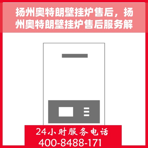 扬州奥特朗壁挂炉售后，扬州奥特朗壁挂炉售后服务解析
