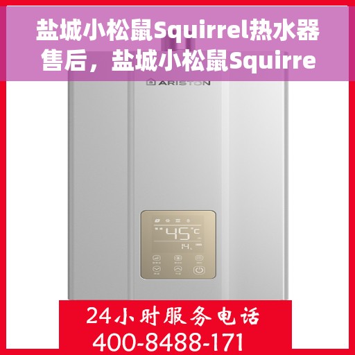 盐城小松鼠Squirrel热水器售后，盐城小松鼠Squirrel热水器售后服务保障与解决方案